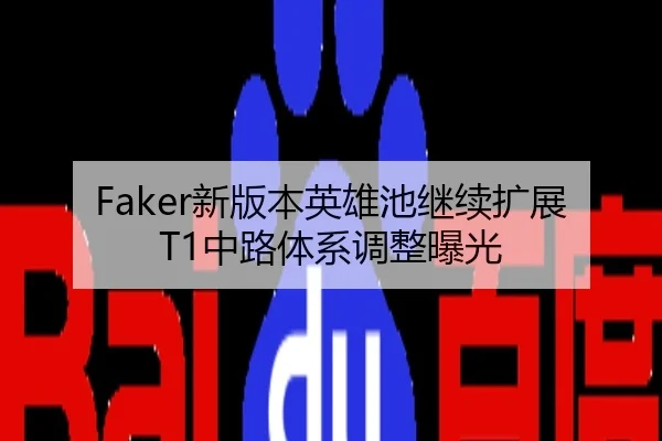 Faker新版本英雄池继续扩展T1中路体系调整曝光